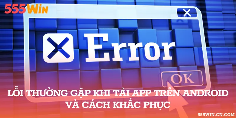 Một số lỗi phát sinh phổ biến trong quá trình tải ứng dụng nhà cái