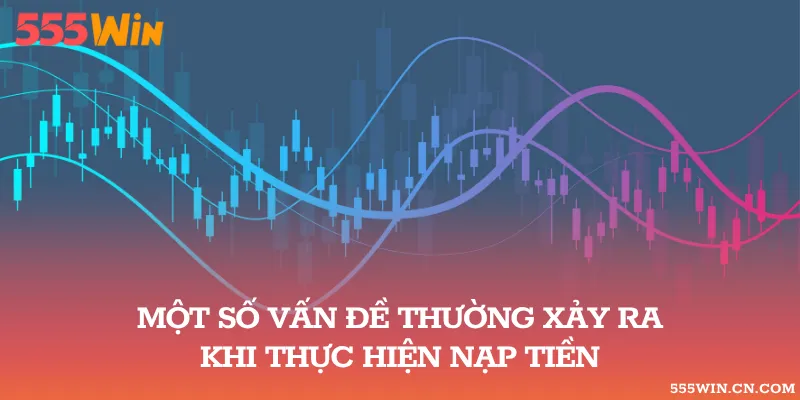 Vấn đề phổ biến có thể gặp khi giao dịch nạp